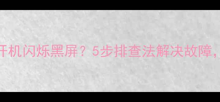 图片 海信LED液晶电视开机闪烁黑屏？5步排查法解决故障，附详细维修指南1