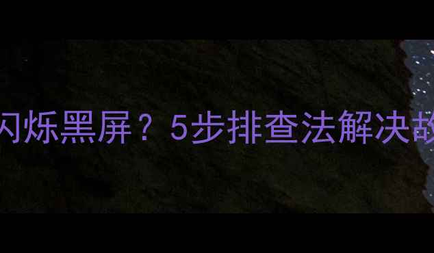 图片 海信LED液晶电视开机闪烁黑屏？5步排查法解决故障，附详细维修指南2