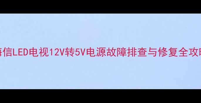 图片 海信LED电视12V转5V电源故障排查与修复全攻略