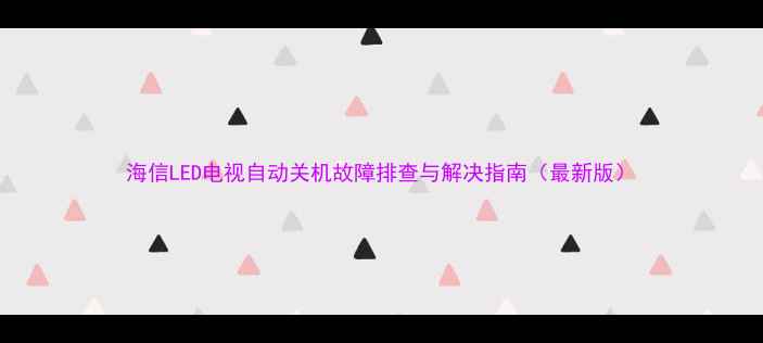 图片 海信LED电视自动关机故障排查与解决指南（最新版）