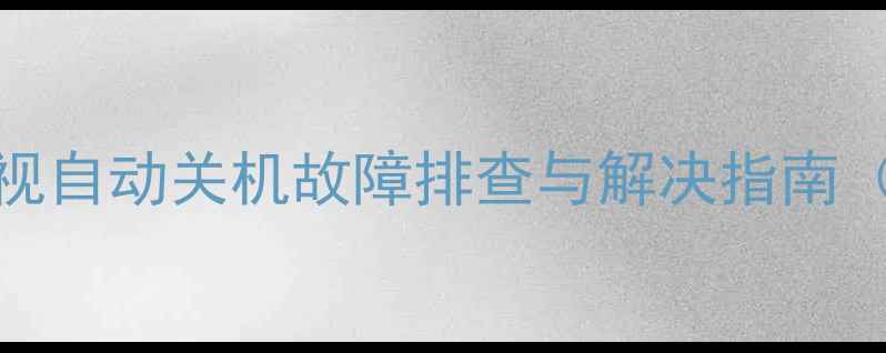 图片 海信LED电视自动关机故障排查与解决指南（最新版）2