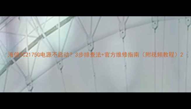 图片 海信TC2175G电源不启动？3步排查法+官方维修指南（附视频教程）2