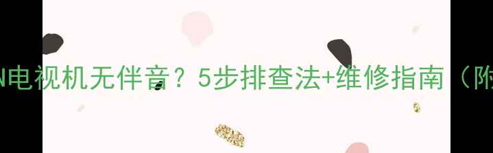 图片 海信TC21R88N电视机无伴音？5步排查法+维修指南（附视频教程）2