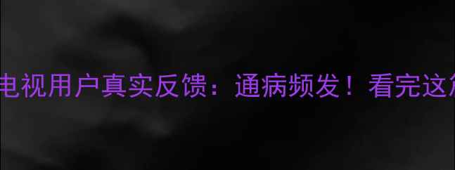图片 海信TF2906DH电视用户真实反馈：通病频发！看完这篇再买不踩雷1