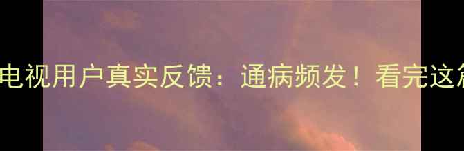 图片 海信TF2906DH电视用户真实反馈：通病频发！看完这篇再买不踩雷2