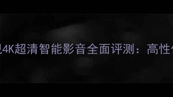 图片 海信TLM46V86PK电视4K超清智能影音全面评测：高性价比家庭娱乐新选择