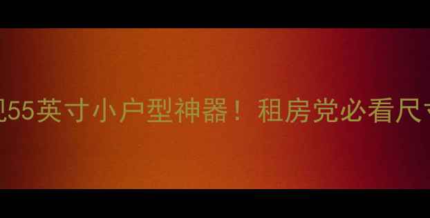 图片 海信TPW50M39电视55英寸小户型神器！租房党必看尺寸实测+选购攻略1