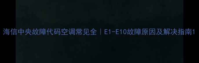图片 海信中央故障代码空调常见全｜E1-E10故障原因及解决指南1