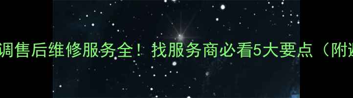 图片 海信中央空调售后维修服务全！找服务商必看5大要点（附避坑指南）1