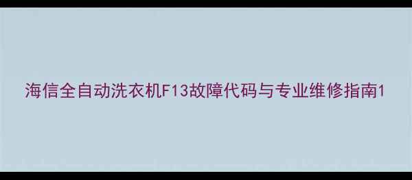 图片 海信全自动洗衣机F13故障代码与专业维修指南1