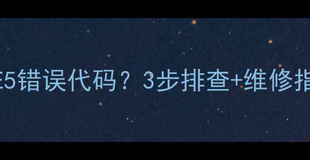 图片 海信全自动洗衣机显示E5错误代码？3步排查+维修指南，小白也能搞定！🔧