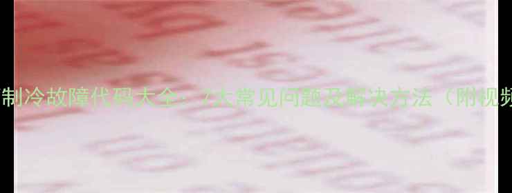 图片 海信冰箱制冷故障代码大全：7大常见问题及解决方法（附视频教程）1