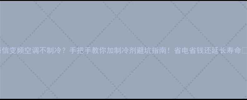 图片 海信变频空调不制冷？手把手教你加制冷剂避坑指南！省电省钱还延长寿命💰2