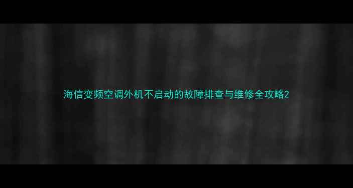 图片 海信变频空调外机不启动的故障排查与维修全攻略2