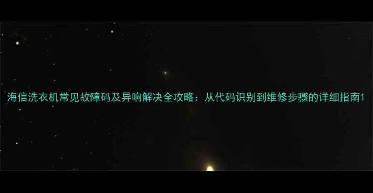 图片 海信洗衣机常见故障码及异响解决全攻略：从代码识别到维修步骤的详细指南1