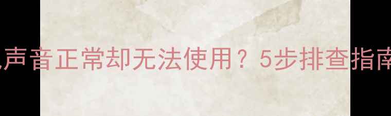 图片 海信液晶电视声音正常却无法使用？5步排查指南（附视频）1