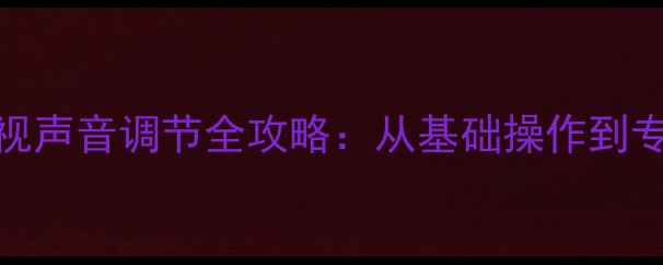 图片 海信液晶电视声音调节全攻略：从基础操作到专业设置技巧
