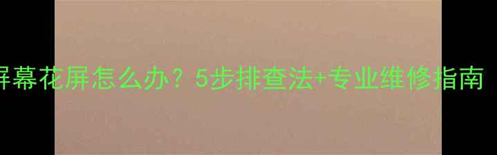 图片 海信液晶电视屏幕花屏怎么办？5步排查法+专业维修指南（附图文教程）