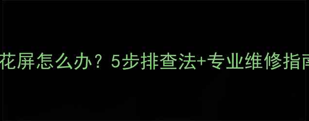 图片 海信液晶电视屏幕花屏怎么办？5步排查法+专业维修指南（附图文教程）1