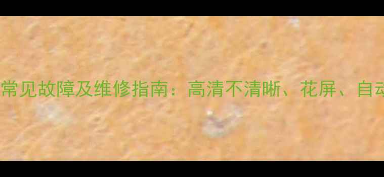 图片 海信液晶电视常见故障及维修指南：高清不清晰、花屏、自动关机等通病1