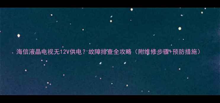 图片 海信液晶电视无12V供电？故障排查全攻略（附维修步骤+预防措施）