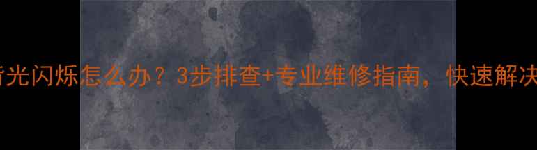 图片 海信液晶电视背光闪烁怎么办？3步排查+专业维修指南，快速解决屏幕闪烁问题1