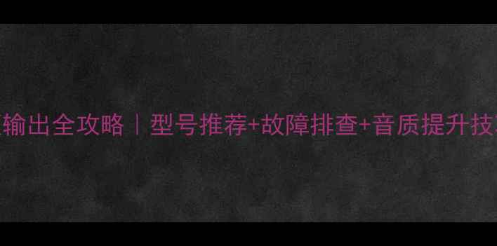 图片 海信液晶电视音频输出全攻略｜型号推荐+故障排查+音质提升技巧（附设置教程）