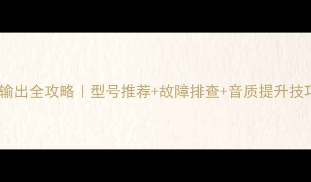 图片 海信液晶电视音频输出全攻略｜型号推荐+故障排查+音质提升技巧（附设置教程）2