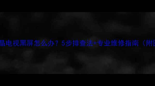图片 海信液晶电视黑屏怎么办？5步排查法+专业维修指南（附图解）1