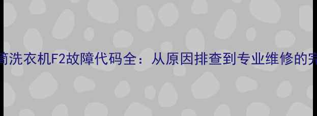 图片 海信滚筒洗衣机F2故障代码全：从原因排查到专业维修的完整指南