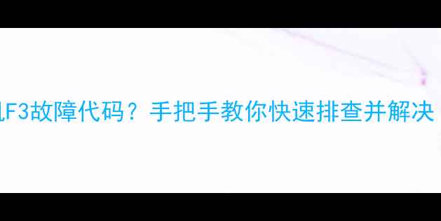 图片 海信滚筒洗衣机F3故障代码？手把手教你快速排查并解决（附维修指南）