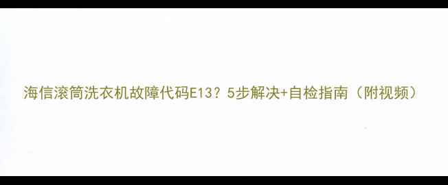 图片 海信滚筒洗衣机故障代码E13？5步解决+自检指南（附视频）