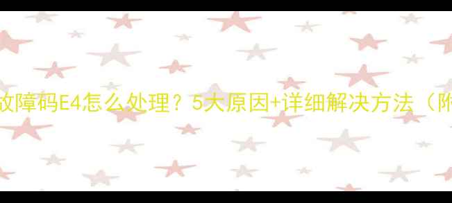 图片 海信热水器故障码E4怎么处理？5大原因+详细解决方法（附视频教程）
