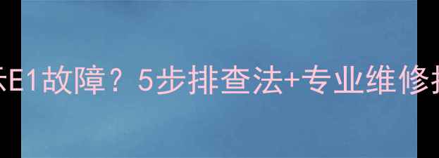 图片 海信电磁炉显示E1故障？5步排查法+专业维修指南（附图解）