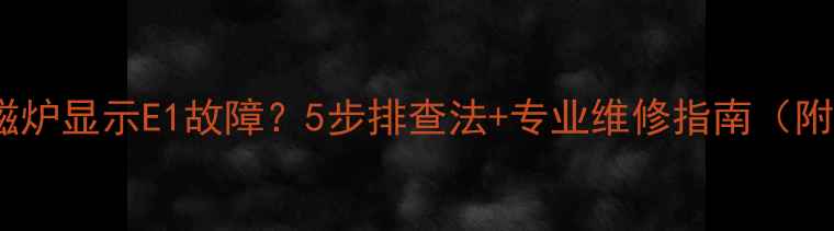 图片 海信电磁炉显示E1故障？5步排查法+专业维修指南（附图解）1