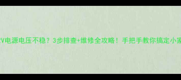 图片 海信电视12V电源电压不稳？3步排查+维修全攻略！手把手教你搞定小家电大问题2