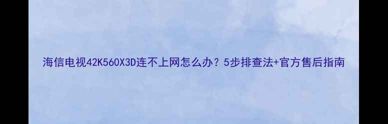 图片 海信电视42K560X3D连不上网怎么办？5步排查法+官方售后指南