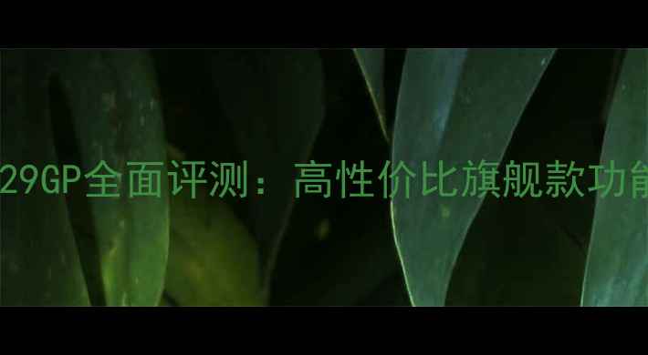 图片 海信电视47寸29GP全面评测：高性价比旗舰款功能与选购指南1