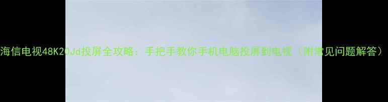 图片 海信电视48K20Jd投屏全攻略：手把手教你手机电脑投屏到电视（附常见问题解答）