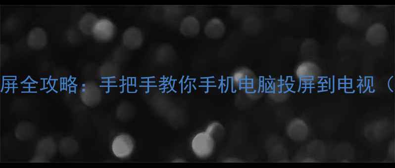 图片 海信电视48K20Jd投屏全攻略：手把手教你手机电脑投屏到电视（附常见问题解答）2