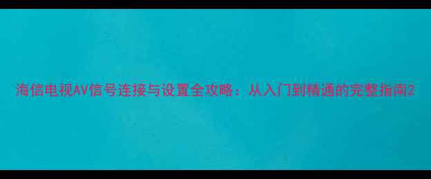 图片 海信电视AV信号连接与设置全攻略：从入门到精通的完整指南2