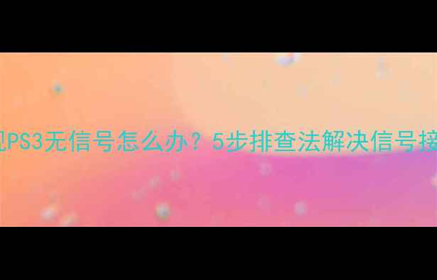 图片 海信电视PS3无信号怎么办？5步排查法解决信号接收问题2