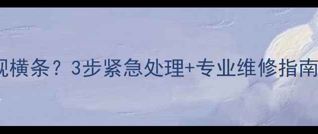 图片 海信电视中间突然出现横条？3步紧急处理+专业维修指南（附免费检测通道）1