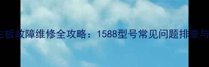 图片 海信电视主板故障维修全攻略：1588型号常见问题排查与修复指南1