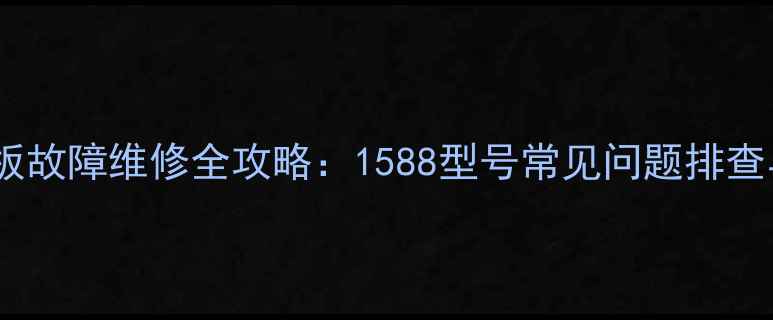 图片 海信电视主板故障维修全攻略：1588型号常见问题排查与修复指南2