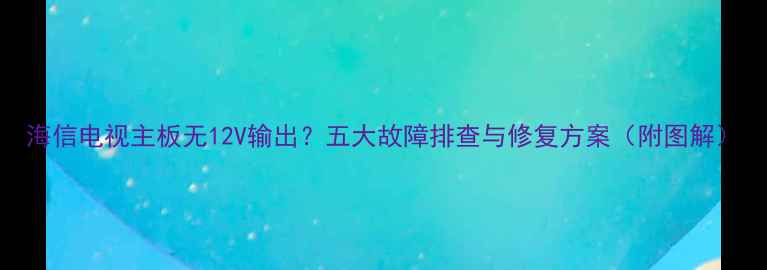 图片 海信电视主板无12V输出？五大故障排查与修复方案（附图解）