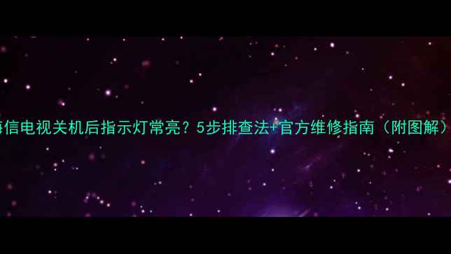 图片 海信电视关机后指示灯常亮？5步排查法+官方维修指南（附图解）1