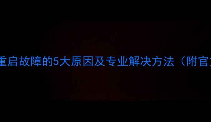 图片 海信电视反复重启故障的5大原因及专业解决方法（附官方维修指南）2