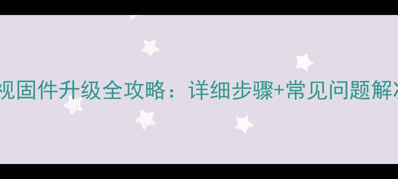 图片 海信电视固件升级全攻略：详细步骤+常见问题解决指南1