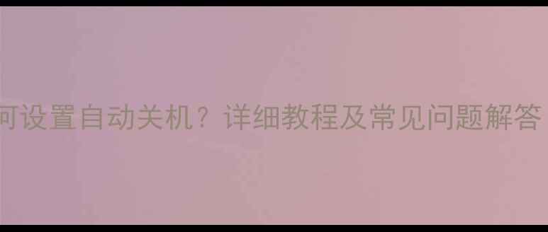图片 海信电视如何设置自动关机？详细教程及常见问题解答（最新版）2
